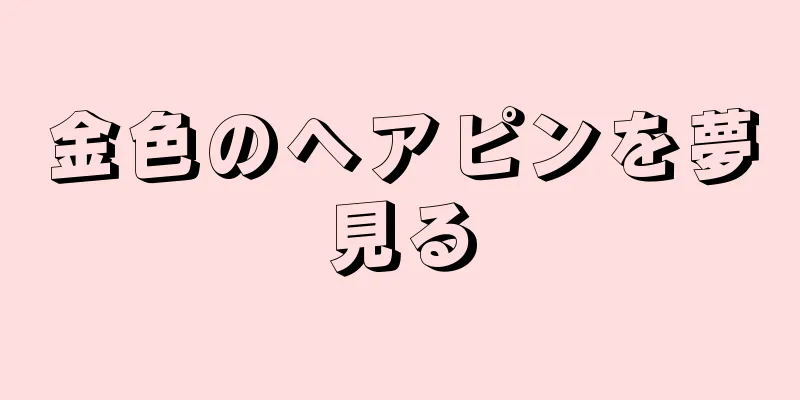 金色のヘアピンを夢見る