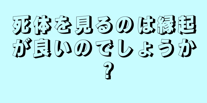 死体を見るのは縁起が良いのでしょうか？