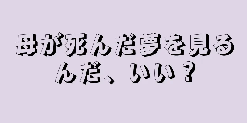 母が死んだ夢を見るんだ、いい？