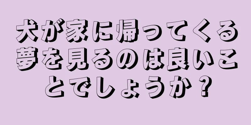 犬が家に帰ってくる夢を見るのは良いことでしょうか？