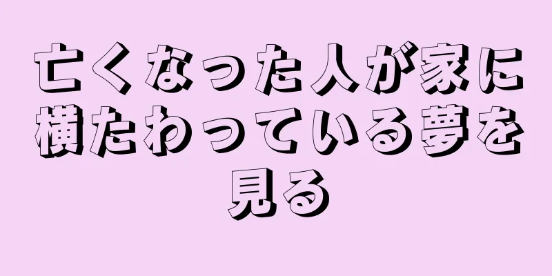 亡くなった人が家に横たわっている夢を見る
