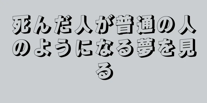 死んだ人が普通の人のようになる夢を見る