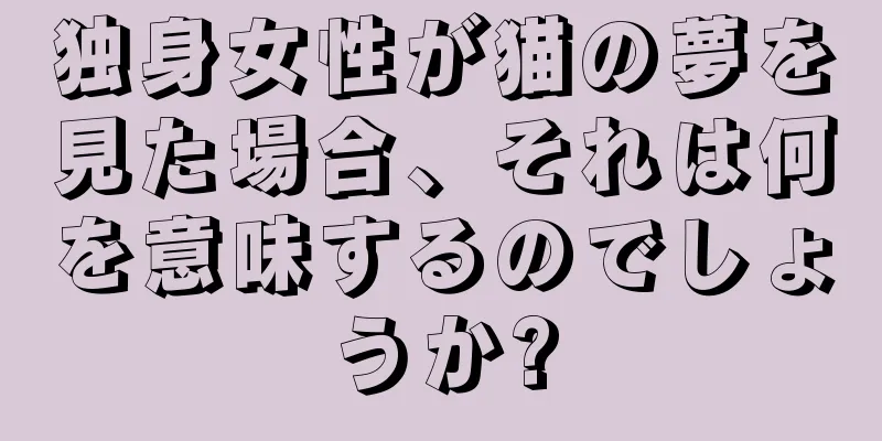 独身女性が猫の夢を見た場合、それは何を意味するのでしょうか?