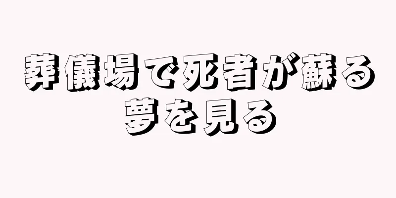 葬儀場で死者が蘇る夢を見る