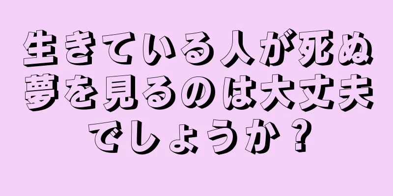 生きている人が死ぬ夢を見るのは大丈夫でしょうか？