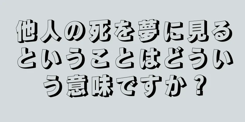 他人の死を夢に見るということはどういう意味ですか？
