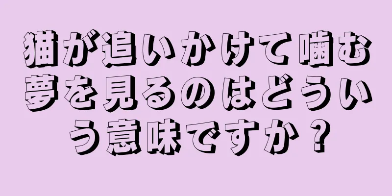 猫が追いかけて噛む夢を見るのはどういう意味ですか？
