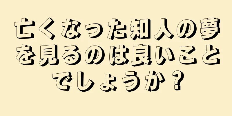 亡くなった知人の夢を見るのは良いことでしょうか？