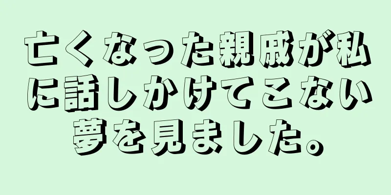 亡くなった親戚が私に話しかけてこない夢を見ました。