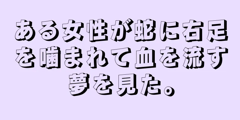 ある女性が蛇に右足を噛まれて血を流す夢を見た。