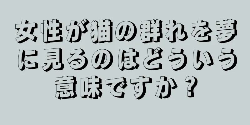 女性が猫の群れを夢に見るのはどういう意味ですか？