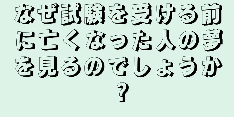 なぜ試験を受ける前に亡くなった人の夢を見るのでしょうか？