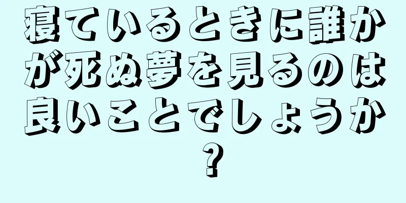 寝ているときに誰かが死ぬ夢を見るのは良いことでしょうか？
