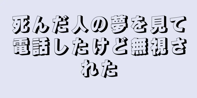 死んだ人の夢を見て電話したけど無視された