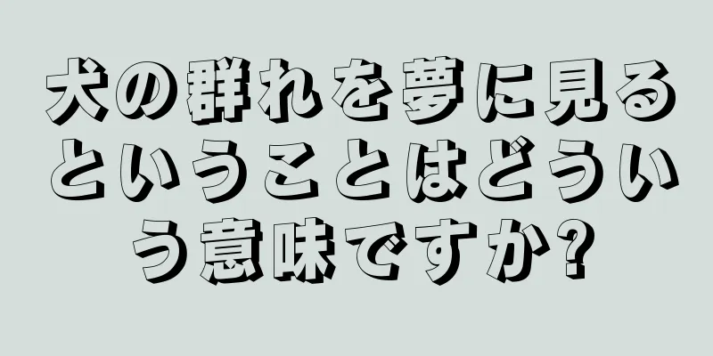 犬の群れを夢に見るということはどういう意味ですか?