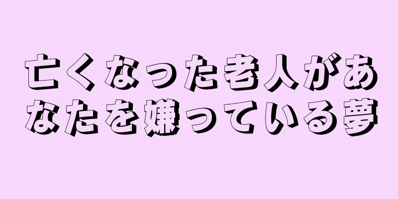 亡くなった老人があなたを嫌っている夢