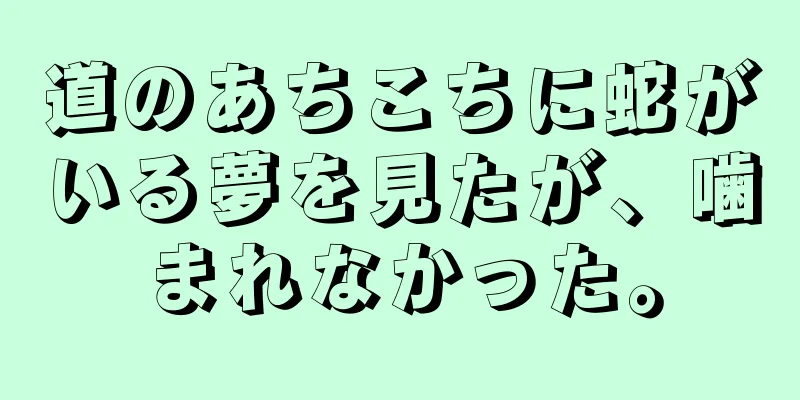 道のあちこちに蛇がいる夢を見たが、噛まれなかった。