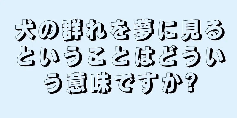 犬の群れを夢に見るということはどういう意味ですか?