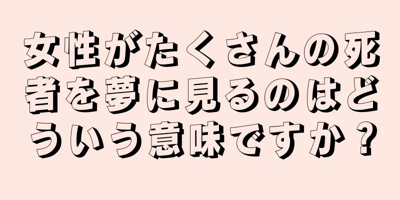 女性がたくさんの死者を夢に見るのはどういう意味ですか？
