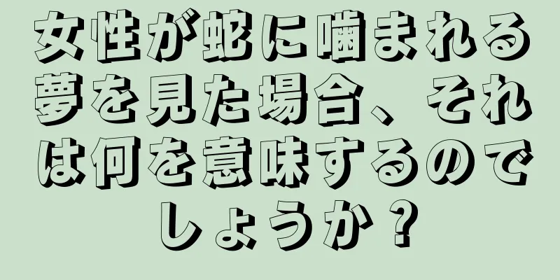 女性が蛇に噛まれる夢を見た場合、それは何を意味するのでしょうか？