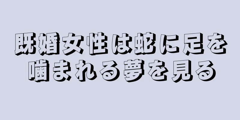 既婚女性は蛇に足を噛まれる夢を見る