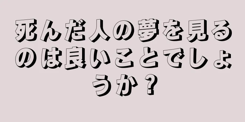 死んだ人の夢を見るのは良いことでしょうか？
