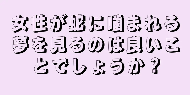 女性が蛇に噛まれる夢を見るのは良いことでしょうか？