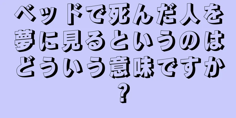 ベッドで死んだ人を夢に見るというのはどういう意味ですか？
