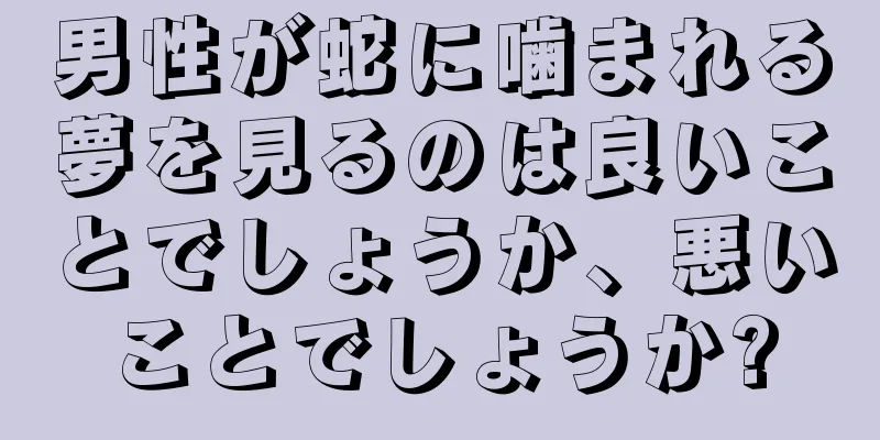 男性が蛇に噛まれる夢を見るのは良いことでしょうか、悪いことでしょうか?