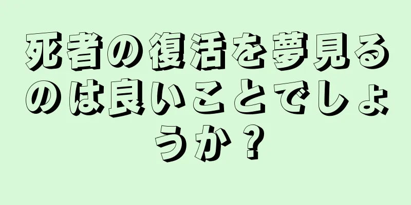 死者の復活を夢見るのは良いことでしょうか？