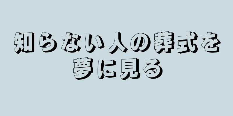 知らない人の葬式を夢に見る