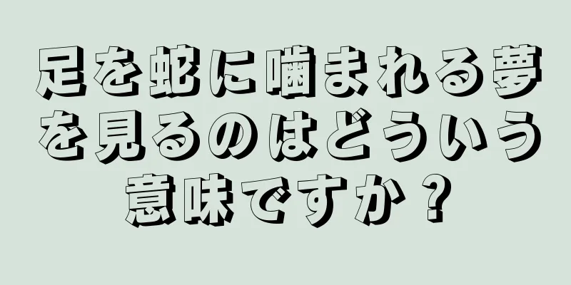 足を蛇に噛まれる夢を見るのはどういう意味ですか？