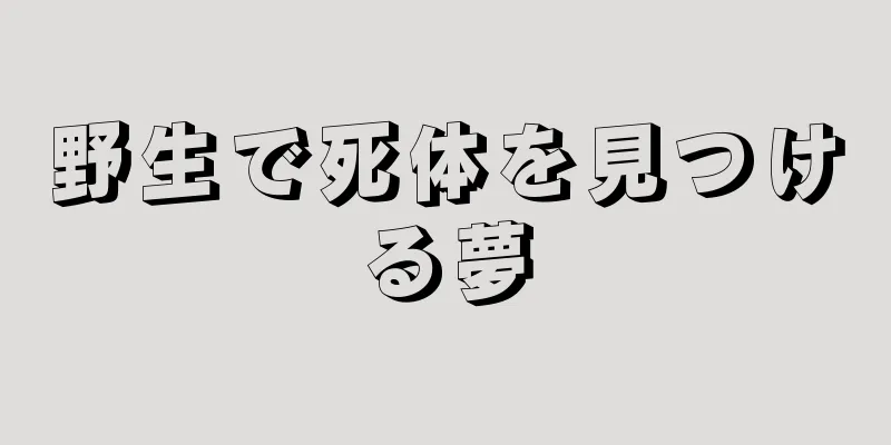野生で死体を見つける夢