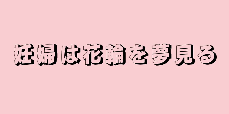 妊婦は花輪を夢見る