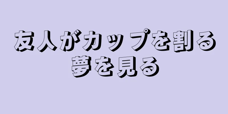 友人がカップを割る夢を見る