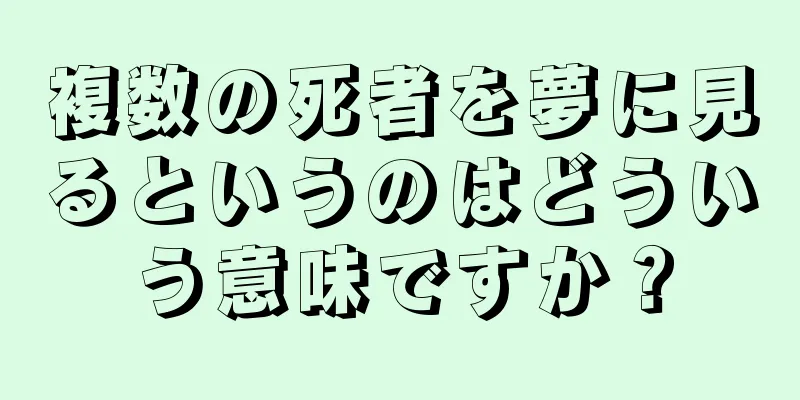 複数の死者を夢に見るというのはどういう意味ですか？