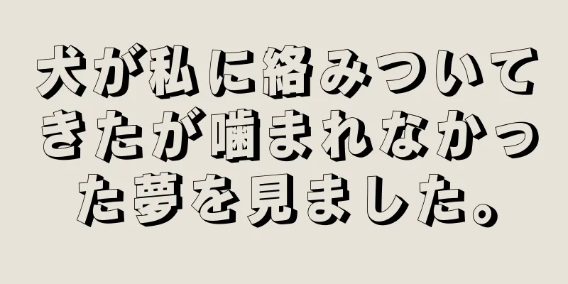 犬が私に絡みついてきたが噛まれなかった夢を見ました。