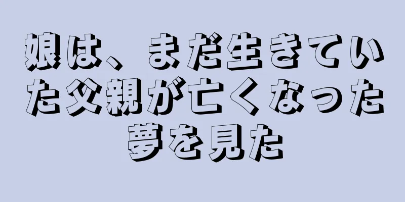 娘は、まだ生きていた父親が亡くなった夢を見た