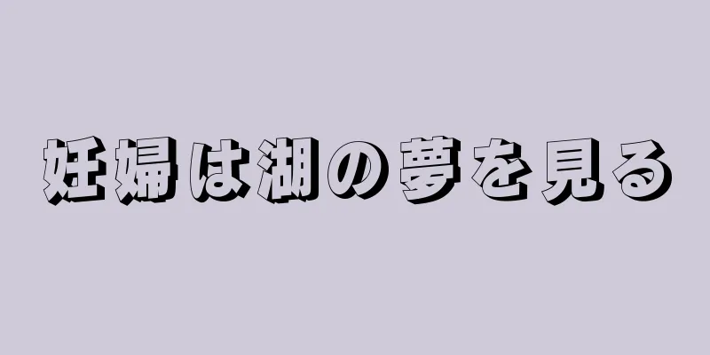 妊婦は湖の夢を見る