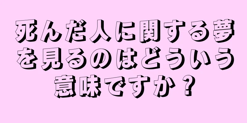 死んだ人に関する夢を見るのはどういう意味ですか？