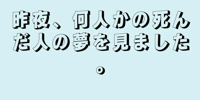 昨夜、何人かの死んだ人の夢を見ました。