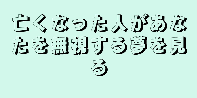 亡くなった人があなたを無視する夢を見る