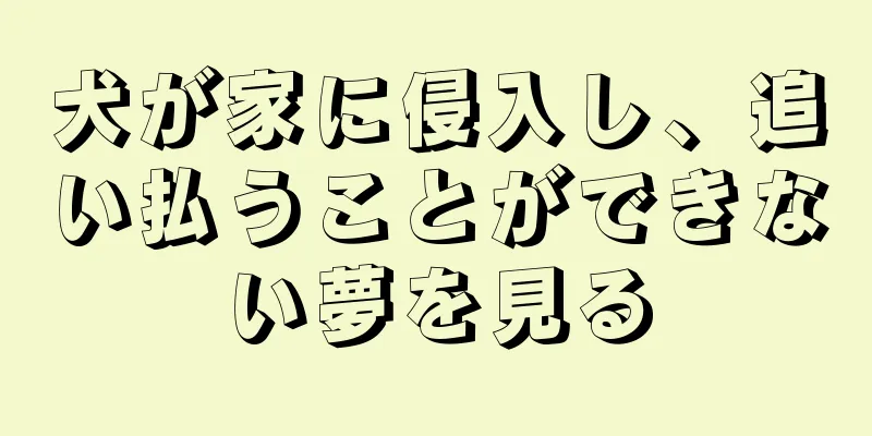 犬が家に侵入し、追い払うことができない夢を見る