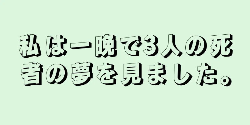 私は一晩で3人の死者の夢を見ました。