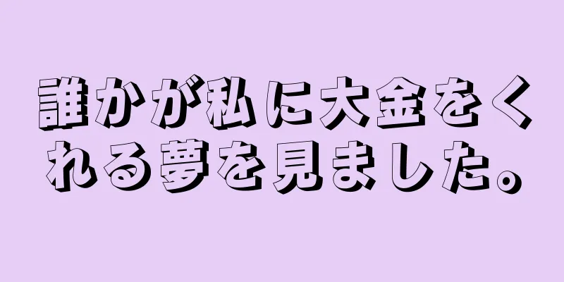 誰かが私に大金をくれる夢を見ました。