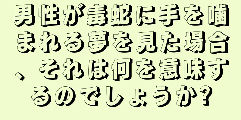 男性が毒蛇に手を噛まれる夢を見た場合、それは何を意味するのでしょうか?