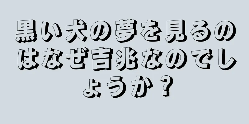 黒い犬の夢を見るのはなぜ吉兆なのでしょうか？