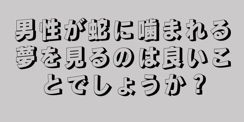 男性が蛇に噛まれる夢を見るのは良いことでしょうか？