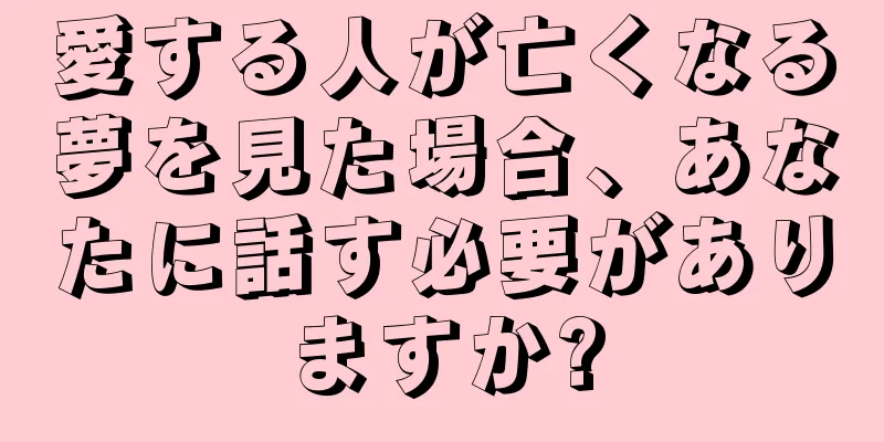 愛する人が亡くなる夢を見た場合、あなたに話す必要がありますか?