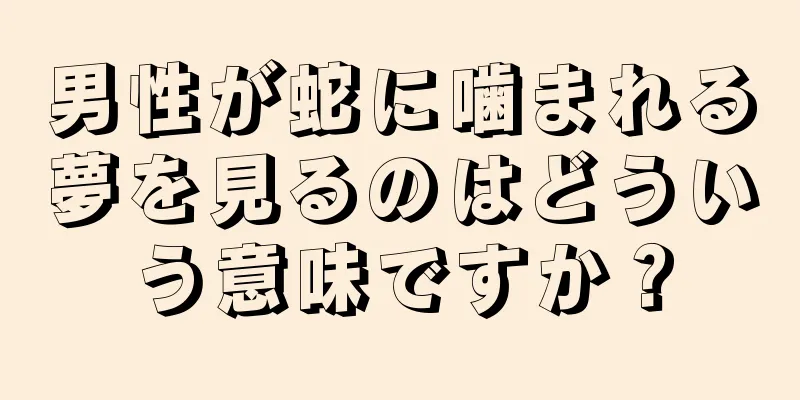男性が蛇に噛まれる夢を見るのはどういう意味ですか？